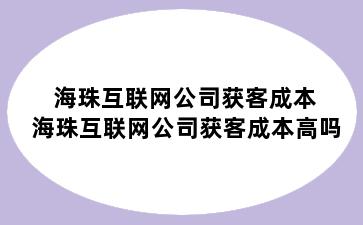 海珠互联网公司获客成本 海珠互联网公司获客成本高吗